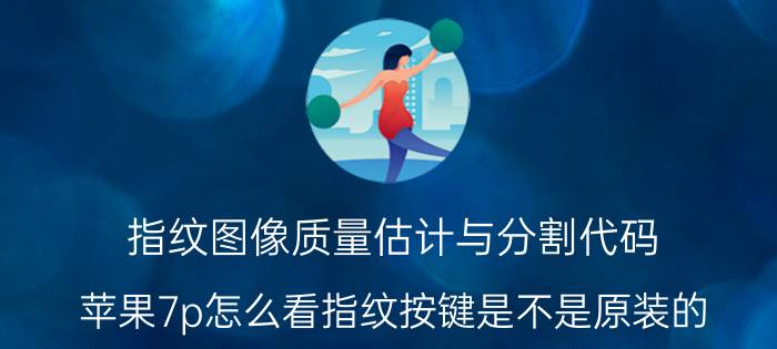 指纹图像质量估计与分割代码 苹果7p怎么看指纹按键是不是原装的？